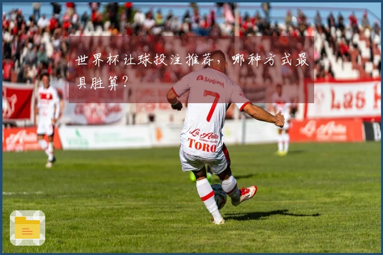 世界杯让球投注推荐，哪种方式最具胜算？