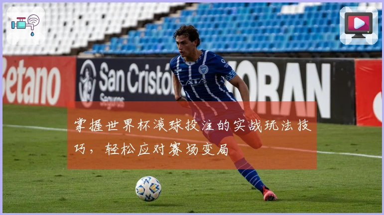 掌握世界杯滚球投注的实战玩法技巧，轻松应对赛场变局
