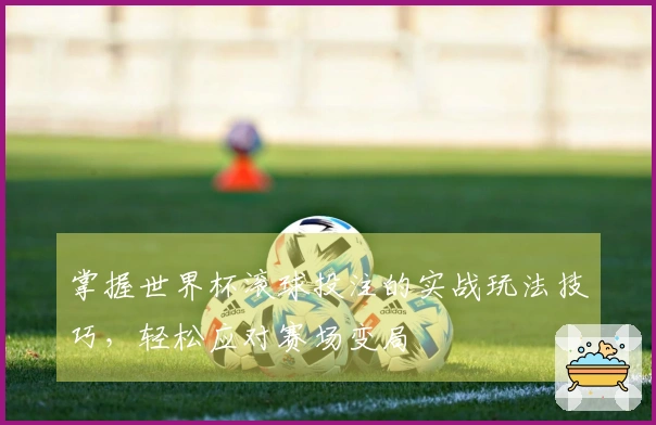 掌握世界杯滚球投注的实战玩法技巧，轻松应对赛场变局