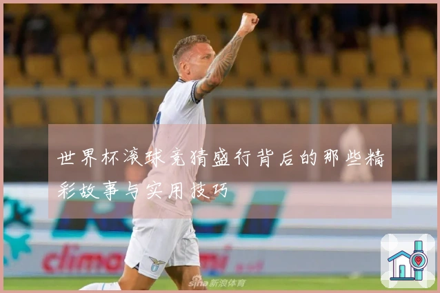 世界杯滚球竞猜盛行背后的那些精彩故事与实用技巧