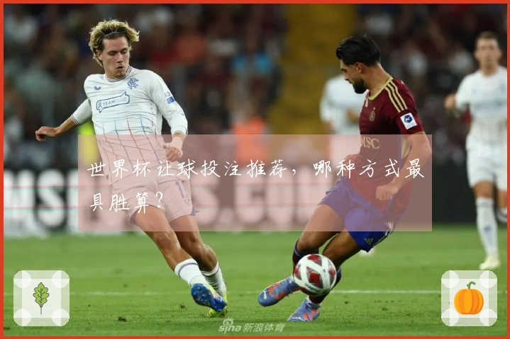 世界杯让球投注推荐，哪种方式最具胜算？