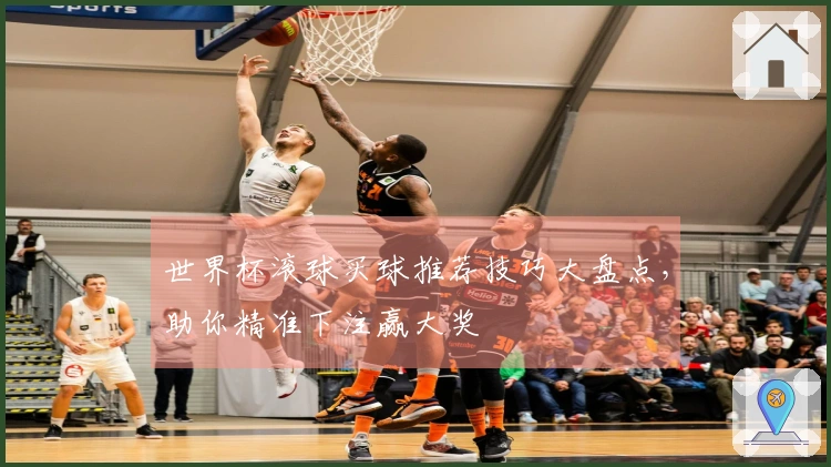 世界杯滚球买球推荐技巧大盘点，助你精准下注赢大奖